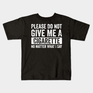 Please-Do-Not-Give-Me-A-Cigarette-No-Matter-What-I-Say Kids T-Shirt